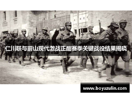 仁川联与蔚山现代激战正酣赛季关键战役结果揭晓