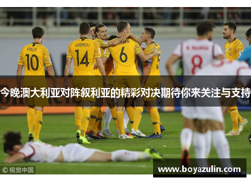 今晚澳大利亚对阵叙利亚的精彩对决期待你来关注与支持