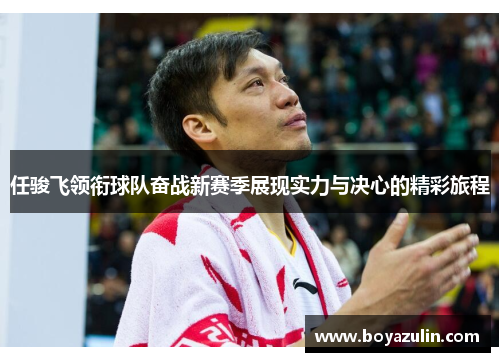 任骏飞领衔球队奋战新赛季展现实力与决心的精彩旅程