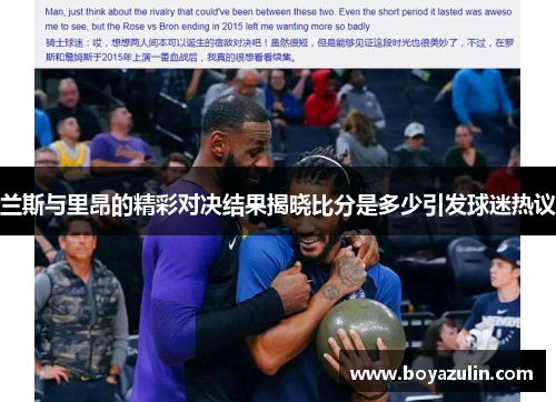 兰斯与里昂的精彩对决结果揭晓比分是多少引发球迷热议